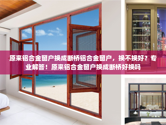 原来铝合金窗户换成断桥铝合金窗户，换不换好？专业解答！原来铝合金窗户换成断桥好换吗