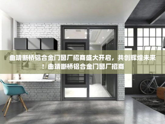 曲靖断桥铝合金门窗厂招商盛大开启，共创辉煌未来！曲靖断桥铝合金门窗厂招商