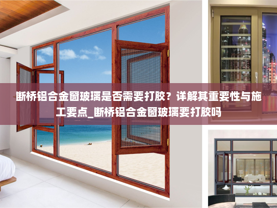 断桥铝合金窗玻璃是否需要打胶？详解其重要性与施工要点_断桥铝合金窗玻璃要打胶吗