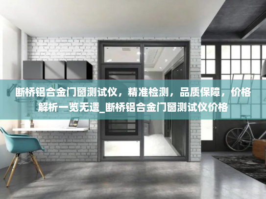 断桥铝合金门窗测试仪，精准检测，品质保障，价格解析一览无遗_断桥铝合金门窗测试仪价格