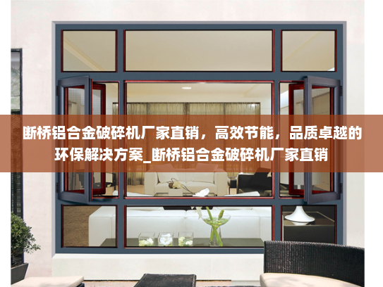 断桥铝合金破碎机厂家直销，高效节能，品质卓越的环保解决方案_断桥铝合金破碎机厂家直销