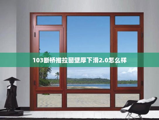 103断桥推拉窗壁厚下滑2.0怎么样